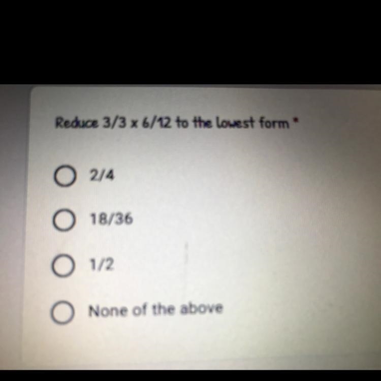 Reduce 3/3 x 6/12 to the lowest form 10 points O 2/4 O 18/36 O 1/2 O None of the above-example-1