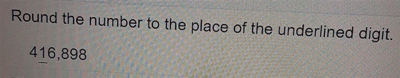 Round the number to the place of the underlined digit. 416,898​-example-1