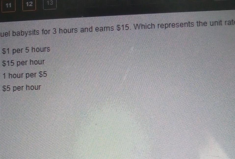 Miquel babysits for 3 hours and eams $15. Which represents the unit rate? 0 $1 per-example-1