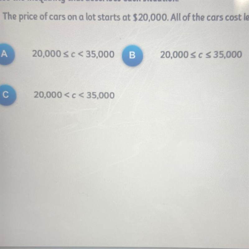 The price of cars on a lot starts at $20,000. All of the cars cost less than $35,000.-example-1