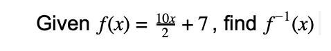 Given f(x)=10x over 2+7, find f^-1(x) I have provided a picture of the equation for-example-1