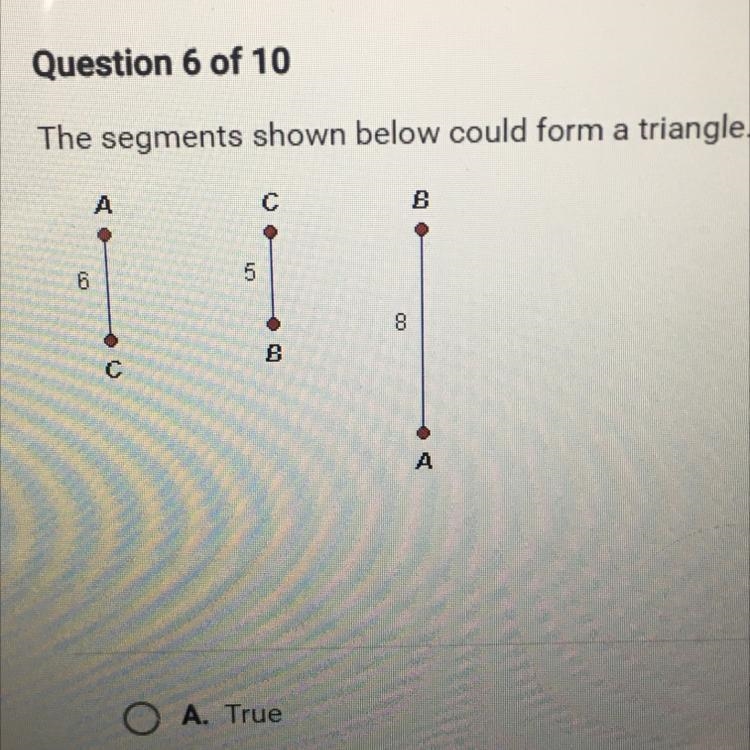 The segments shown below could form a triangle. A. True B. False-example-1