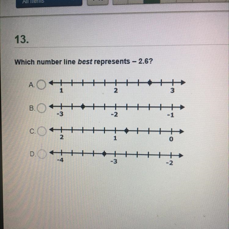 Which number line best represents - 2.6? A. 1 2 3 B.O -3 -2 -1 COH 2 1 DOH -4 -3 -2-example-1