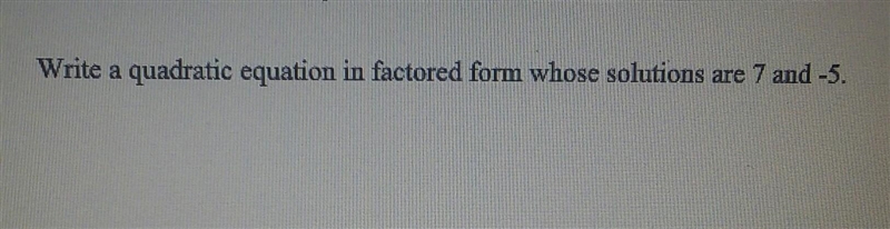 Write a quadratic equation in factored form whos solutions are 7 and -5​-example-1