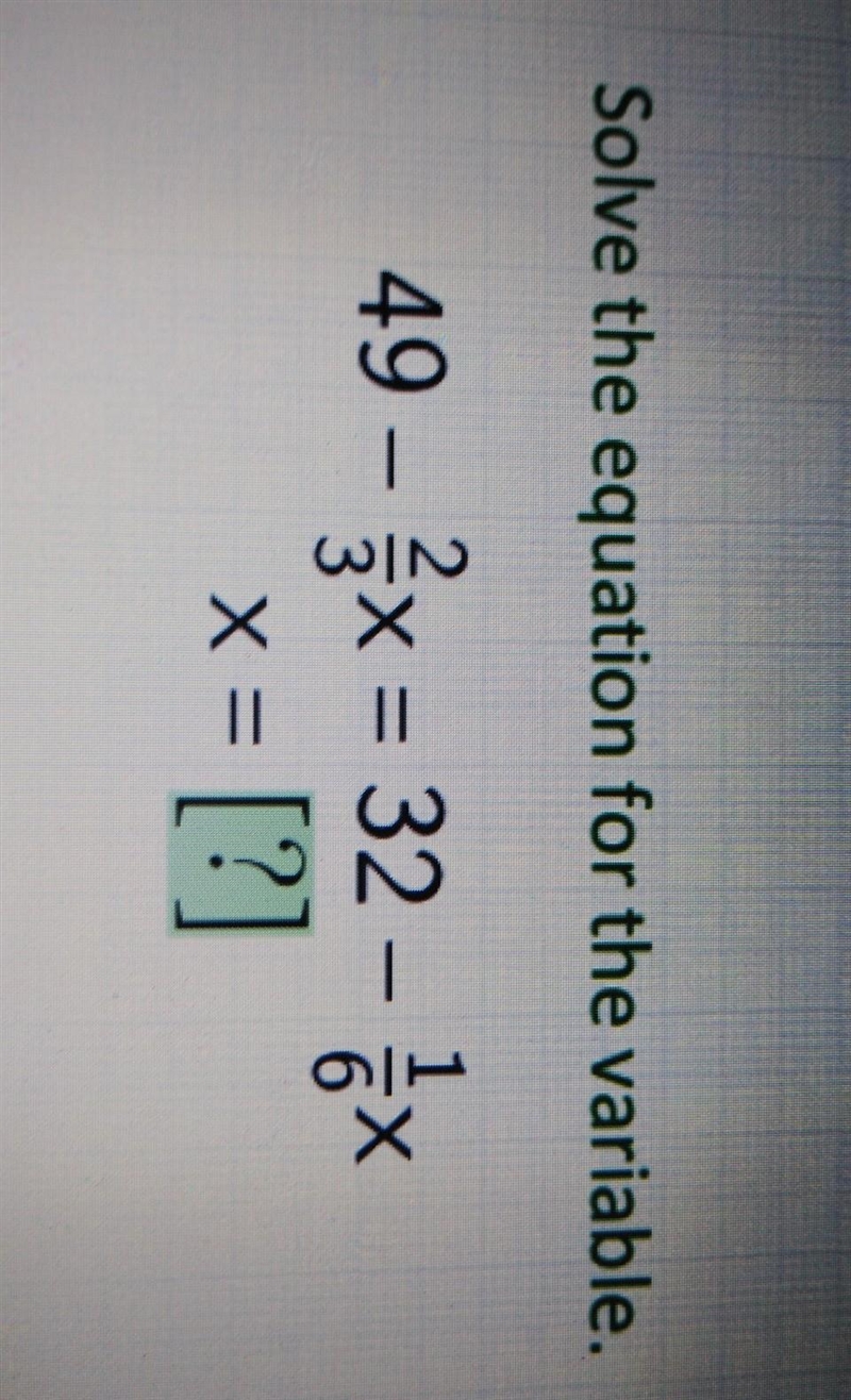 Solve the equation for the variable. 49 - (2)/(3) x = 32 - (1)/(6) x x = [?]​-example-1