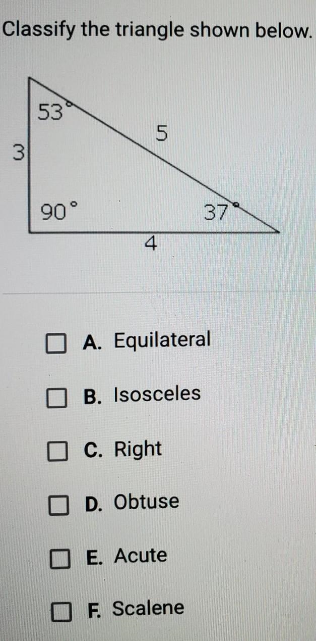 Classify the triangle shown below. Check all that apply. 53 5 3 90° 37 4 O A. Equilateral-example-1