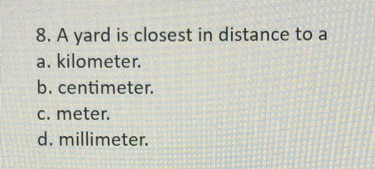 8. A yard is closest in distance to a a. kilometer. b. centimeter. C. meter. d. millimeter-example-1