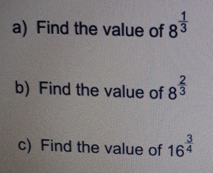 A) Find the value of 8^1/3 b) Find the value of 8^2/3 c) Find the value of 16^3/4​-example-1