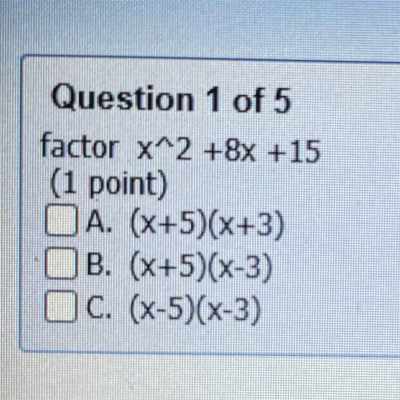 Question 1 factor x^2 +8x +15 A. (x+5)(x+3) B. (x+5)(x-3) C. (X-5)(x-3)-example-1