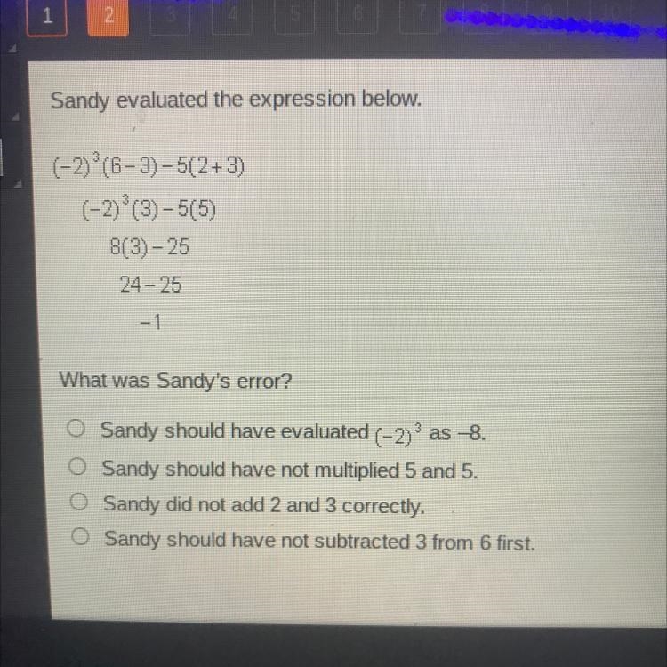 Sandy evaluated the expression below. (-2) (6-3)-5(2+3) (-2) (3) -5(5) 8(3) - 25 24-25 -1 What-example-1