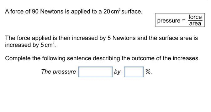 A force of newtons is applied to a 20cm^2 surface. The force applied is then increased-example-1