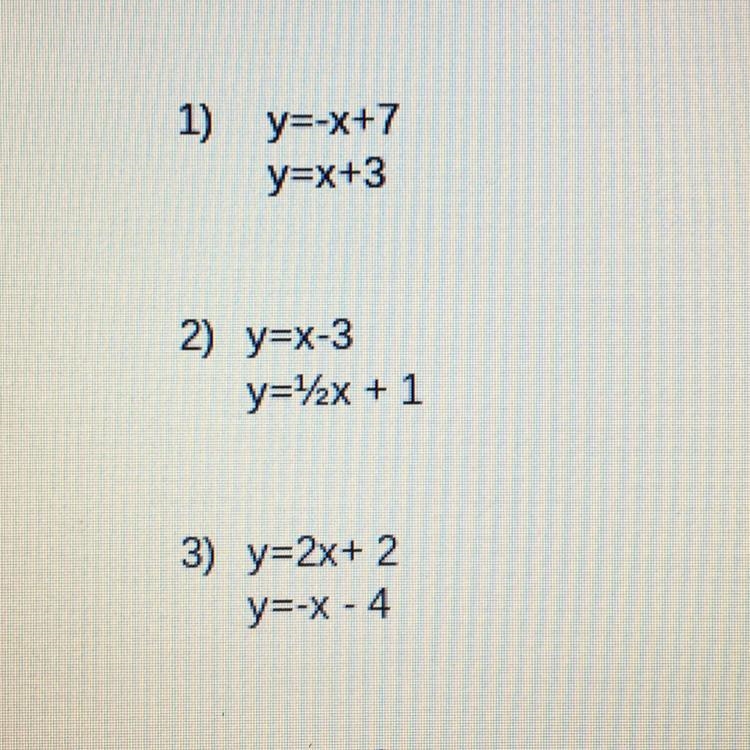 1) y=-x+7 y=x+3 2) y=x-3 y="2x + 1 3) y=2x+ 2 y=-X -4 Can someone please help-example-1