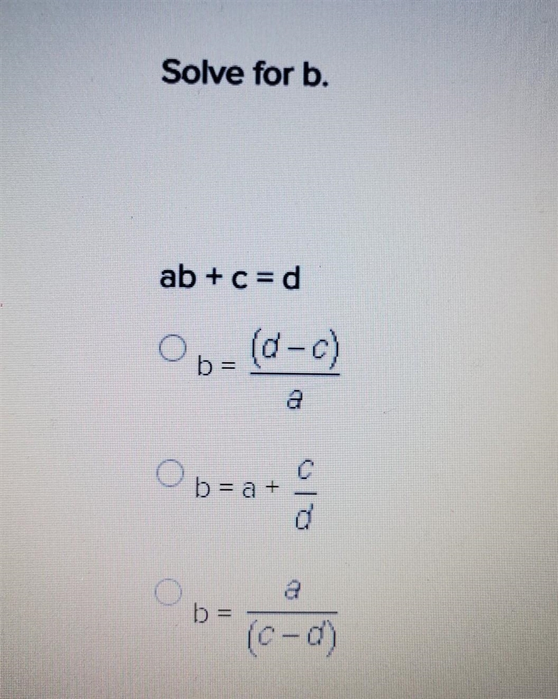 Solve for b. ab + c = d b = (d-c)/a b = a + c/d b = a/(c-d)​-example-1