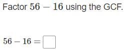 Please help what is the answer Factor 56-16 using the GCF.-example-1