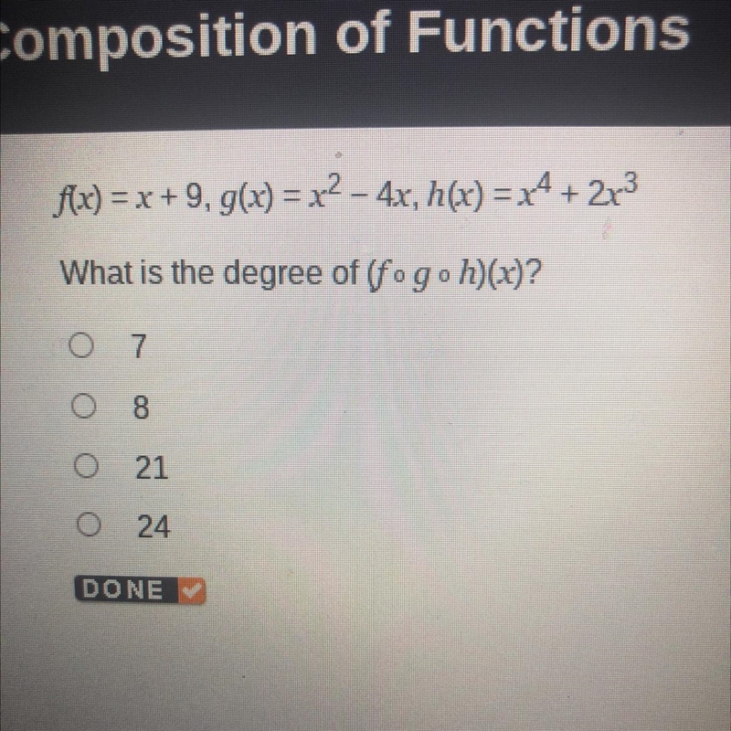 F(x) = x + 9, g(x) = x^2 - 4x, h(x) = x^4 + 2x^3 What is the degree of (fogoh)(x)? 7 8 21 24-example-1