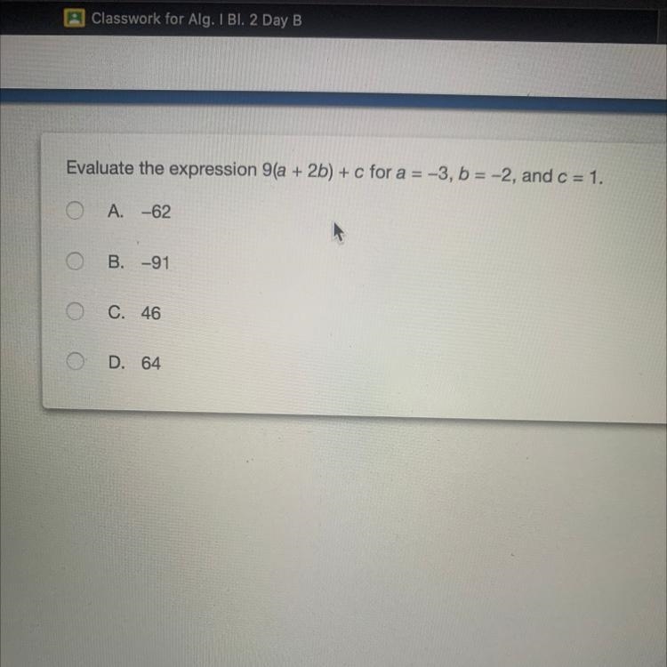 Evaluate the expression 9(a + 2b) + c for a = -3, b = -2, and c = 1. A. -62 B.-91 C-example-1