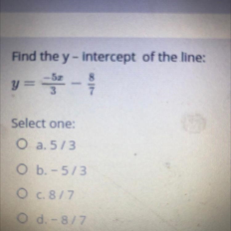 Find the y - intercept of the line: 8 y=-3 - 7 Select one: O a. 5/3 O b. - 5/3 O c-example-1