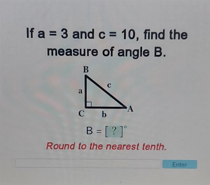 If a = 3 and c = 10, find the measure of angle B. Round to the nearest tenth.​-example-1