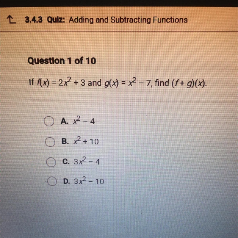 If f(x) = 2x2 +3 and g(x) = x2 - 7, find (f + g)(x). A. x² - 4 B. X2 + 10 C. 3x2 - 4 D-example-1