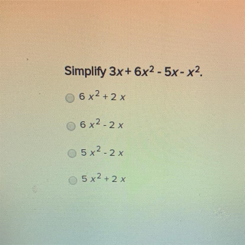 Simplify 3x + 6x2 - 5x - x2. 6 x^2 + 2 x 6 x^2 - 2 x 5 x^2 - 2 x 5 x^2 + 2 x-example-1