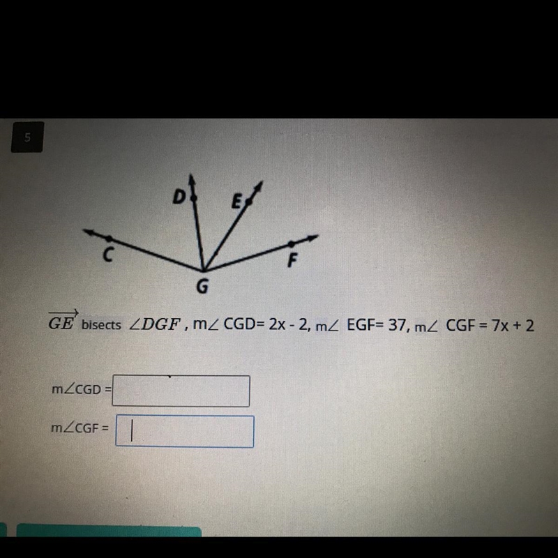 GE bisects DGF , m_ CGD= 2x - 2, m2 EGF= 37, m CGF = 7x + 2 mZCGD = mZCGF =-example-1