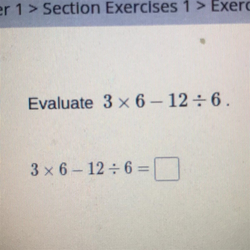 Evaluate 3 x 6 - 12 + 6. 3 x 6 - 12 / 6-example-1