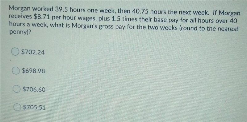 morgan worked 39.5 hours one week, 40.75 hours the next week. if morgan receives $8.71 per-example-1