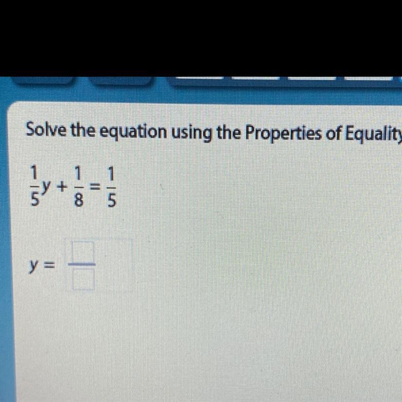 Solve the equation using the Properties of Equality. 1/5y+1/8=1/5 y=-example-1