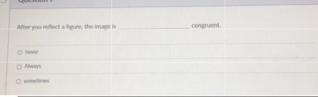 Question 7 After you reflect a figure, the image is congruent. O never O Always sometimes-example-1