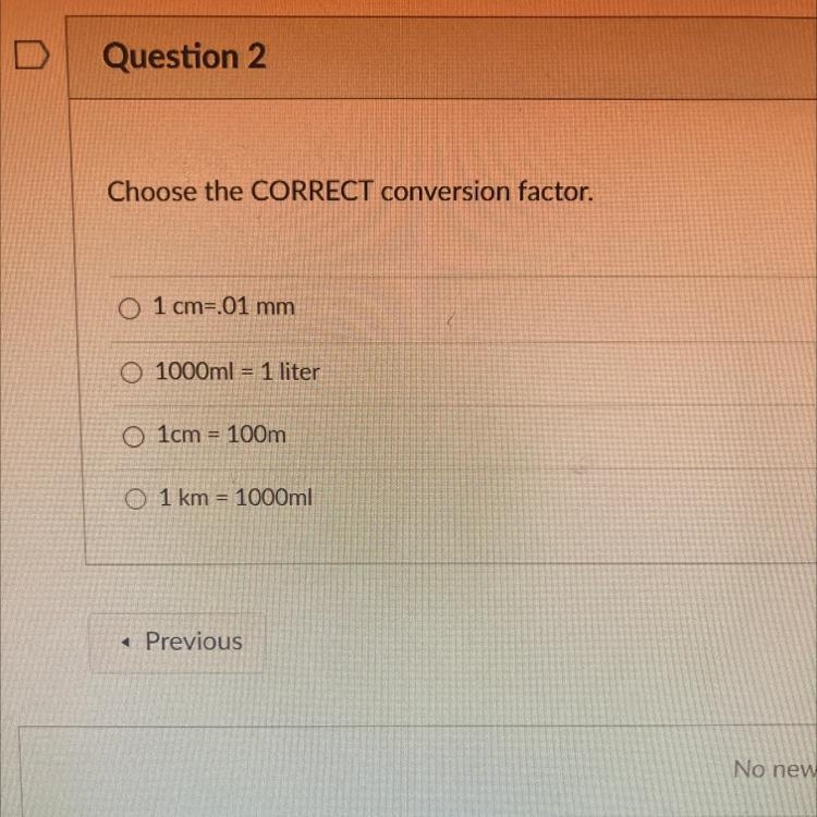 Choose the CORRECT conversion factor. O 1 cm=.01 mm 1000ml = 1 liter O 1cm = 100m-example-1