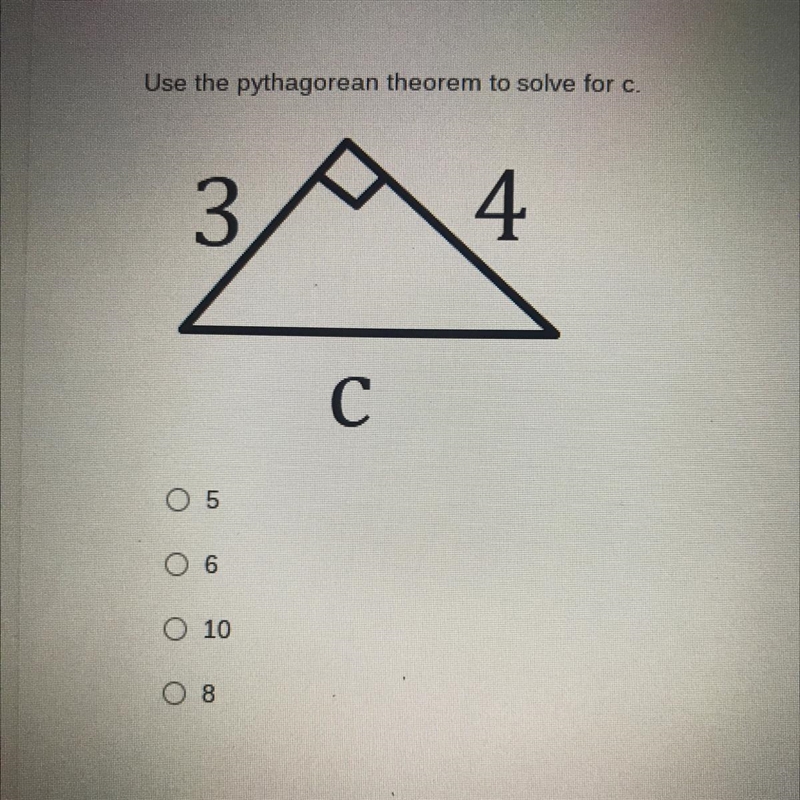 Use the pythagorean theorem to solve for c. 3 4 С O 5 O 6 O 10 Can anyone help me-example-1