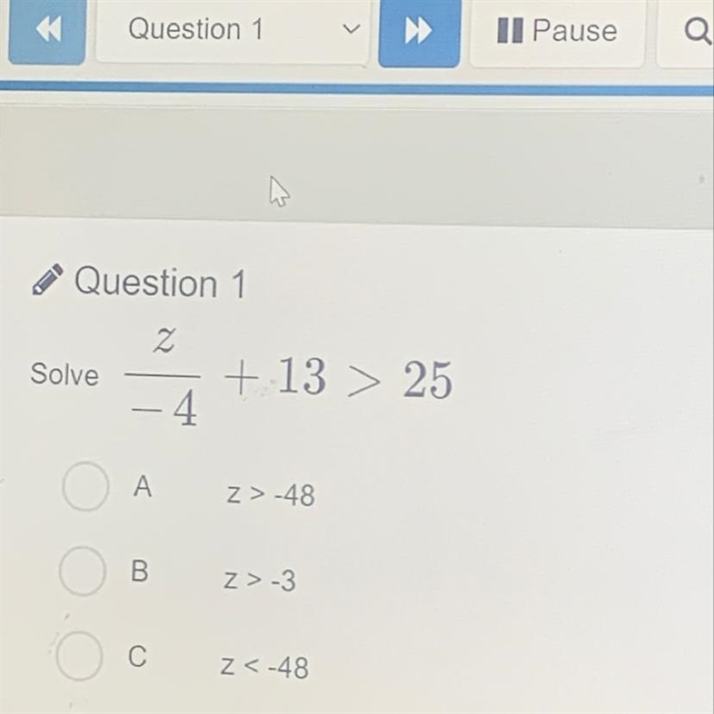 Question 1 Solve z + 13 > 25 4 A Z>-48 B Z>-3 o С Z<-48 D z<4 Please-example-1