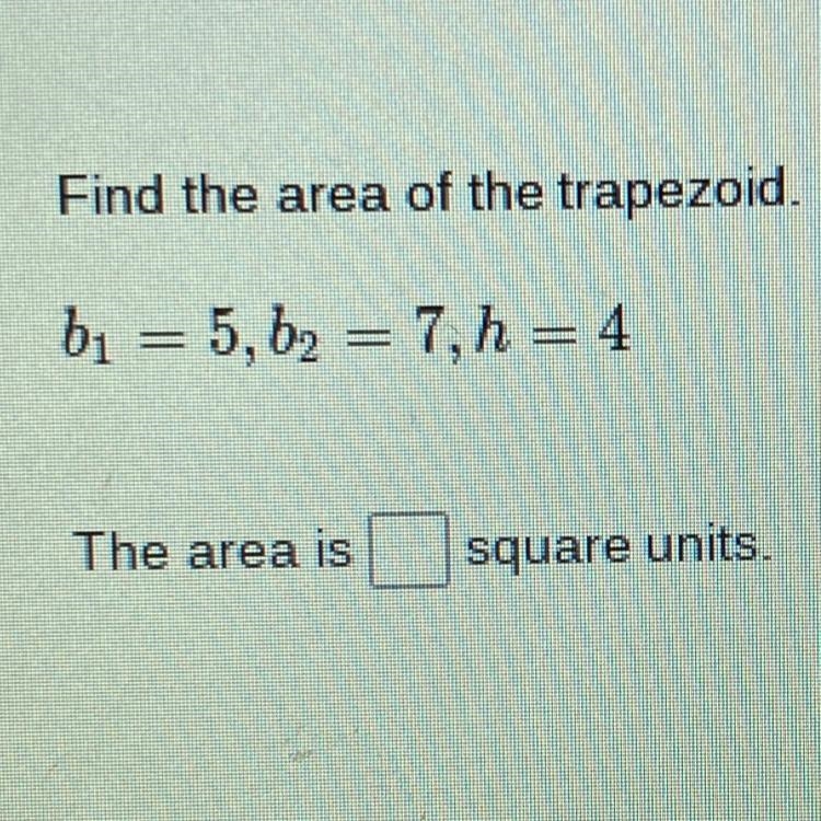 Find the area of the trapezoid. bı = 5, b2 = 7, h = 4 The area is square units-example-1