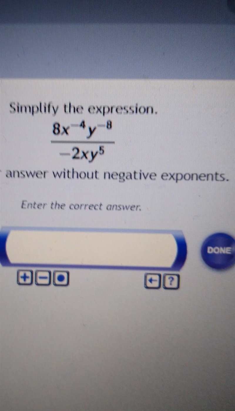 Simplify the expression. 8x ^-4 y^-8/ -2xy^5 Write your answer without negative exponents-example-1