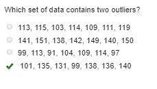 Which set of data contains two outliers? 113, 115, 103, 114, 109, 111, 119 141, 151, 138, 142, 149, 140, 150 99, 113, 91, 104, 109, 114, 97 101, 135, 131, 99, 138, 136, 140-example-1