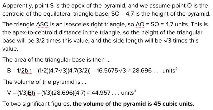 AB = BC = AC SO⊥ (ABC), SO = 4.7 m∠ASO = 45º Find: V of a triangular pyramid-example-1