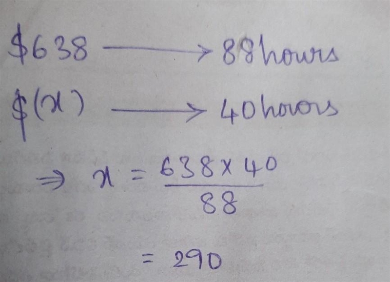 If an employee earns $638 in 88 hours, how much does he earn in 40 hours?-example-1