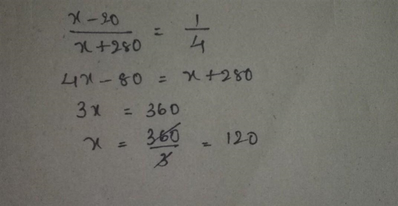 Work out the value of x when X – 20 : x + 280 simplifies to 1:4-example-1