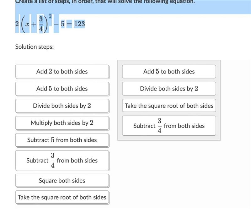 Create a list of steps, in order, that will solve the following equation. 2(x+3/4)^2-5=123-example-1