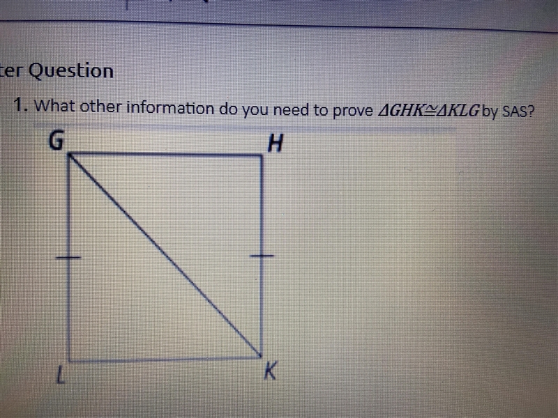 What other information do you need to prove GHK ≅ KLG by SAS? The image is a quadrilateral-example-1