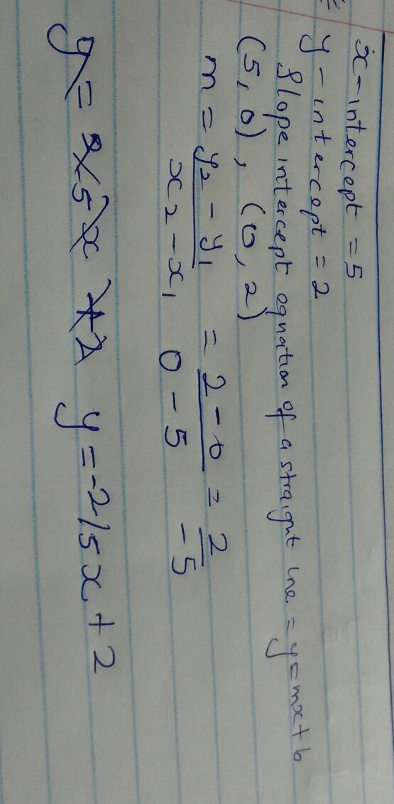 Find the equation of a line whose x intercept is 5 and y intercept is 2.​-example-1