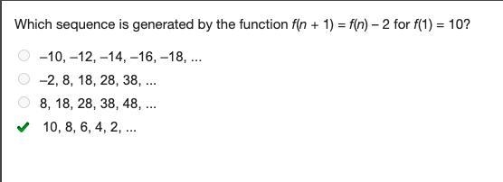 Which sequence is generated by the function f(n + 1) = f(n) – 2 for f(1) = 10? –10, –12, –14, –16, –18, ... –2, 8, 18, 28, 38, ... 8, 18, 28, 38, 48, ... 10, 8, 6, 4, 2, ...-example-1