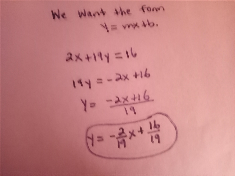 Rewrite the following equation in slope-intercept form. 2x + 19y = 16-example-1