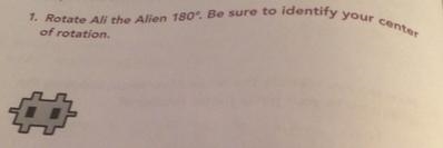 1. Rotate Ali the Alien 180°. Be sure to identify your center of rotation.-example-1