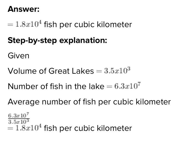 The volume of one of the Great Lakes is 3.5 × 103 cubic kilometers. If there are 6.3 × 107 fish-example-1