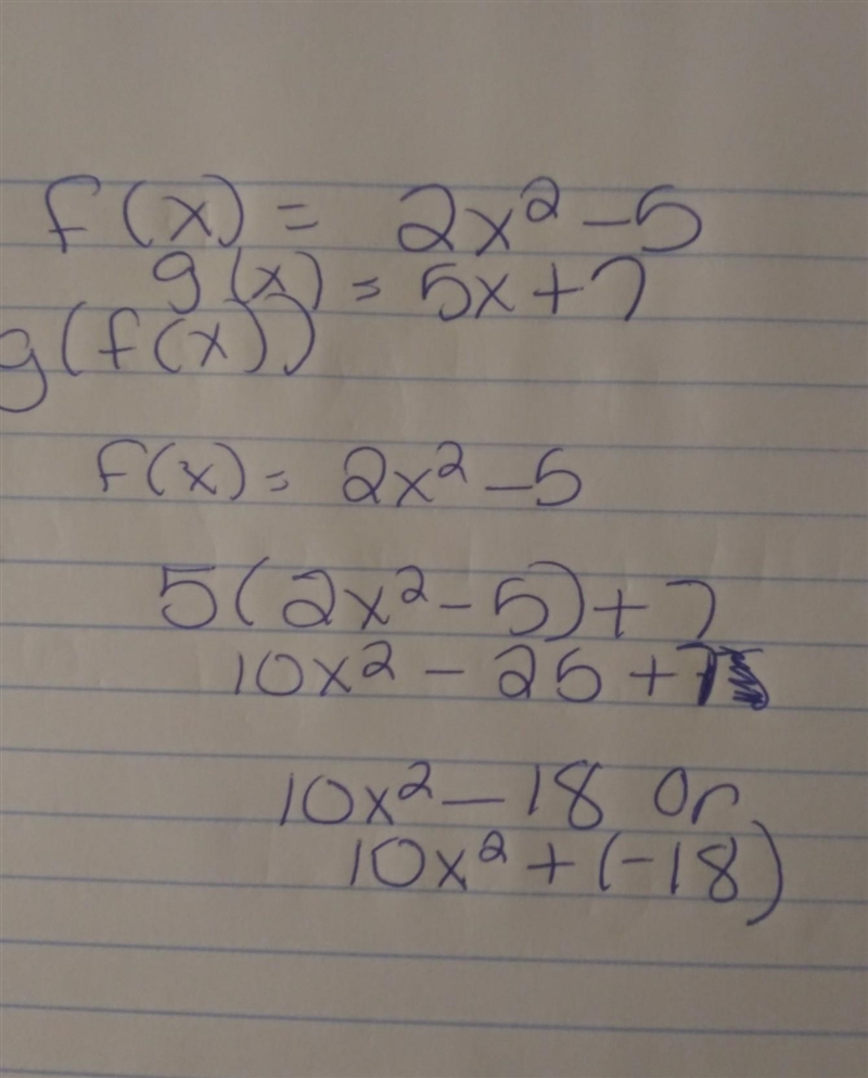 If f(x)=2x^2-5 and g(x)=5x+7 find g(f(x))=___x^2+___​-example-1