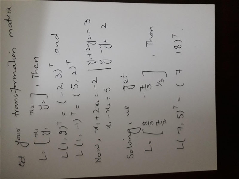 Let L: R2 --> R2 be a linear operator.If L((1,2)T) = (-2,3)Tand L((1,-1)T) = (5,2)TFind-example-1