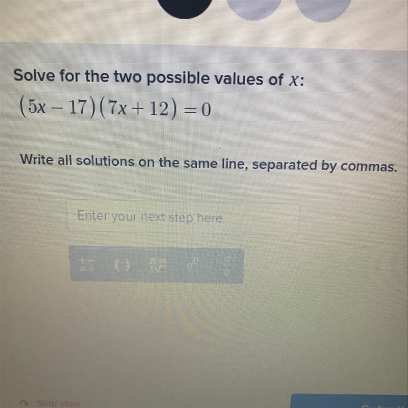 Solve for the two possible values of X: ( 5x – 17)(7x + 12) = 0 what is it ? (i really-example-1