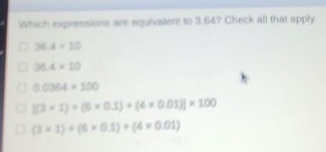 Which expressions are equivalent to 3.64? Check all that apply. 1 36.4 + 10 36.4 x-example-1