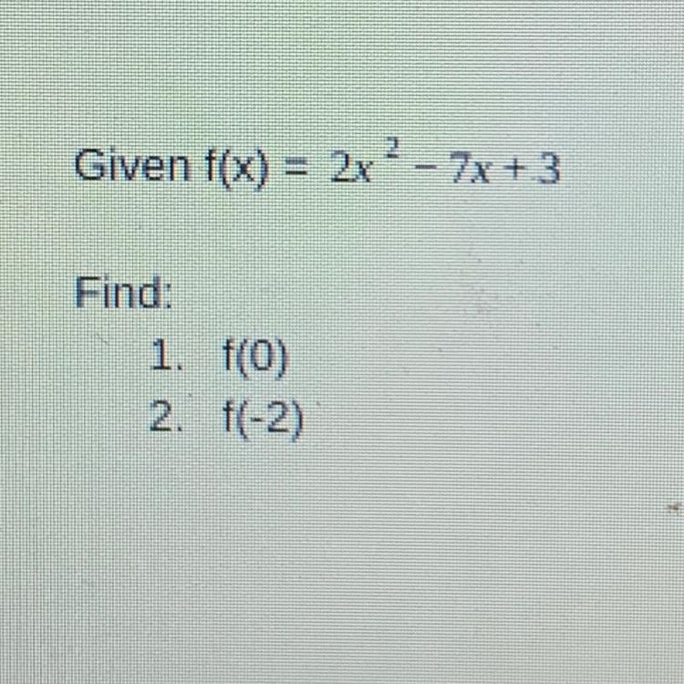 Given f(x) = 2x^2 - 7x+3 Find: 1. f(0) 2. f(-2)-example-1